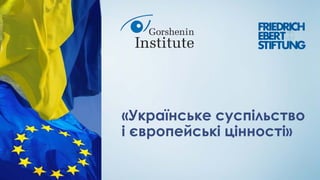 «Українське суспільство
і європейські цінності»
 