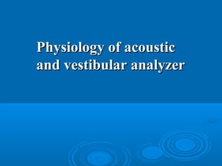 Physiology of acousticPhysiology of acoustic
and vestibular analyzerand vestibular analyzer
 