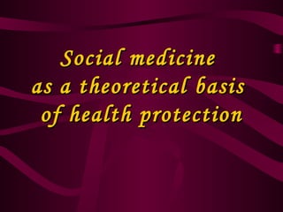 Social medicineSocial medicine
as a theoretical basisas a theoretical basis
of health protectionof health protection
 