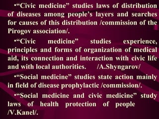 •“Civic medicine” studies laws of distribution
of diseases among people’s layers and searches
for causes of this distribut...