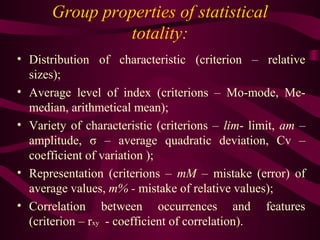 Group properties of statistical
totality:
• Distribution of characteristic (criterion – relative
sizes);
• Average level o...