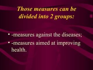 Those measures can be
divided into 2 groups:
• -measures against the diseases;
• -measures aimed at improving
health.
 