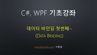 데이터 바인딩 첫번째~
(DATA BINDING)
www.topcredu.co.kr 이종철
 