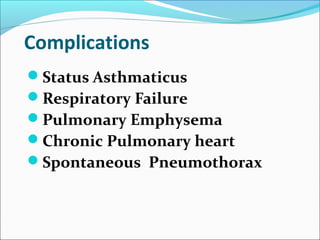Complications
Status Asthmaticus
Respiratory Failure
Pulmonary Emphysema
Chronic Pulmonary heart
Spontaneous Pneumothorax
 