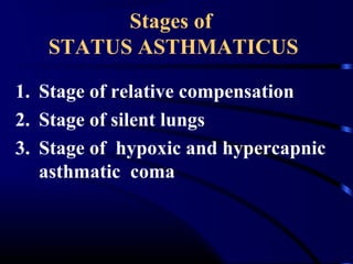 Stages of
STATUS ASTHMATICUS
1. Stage of relative compensation
2. Stage of silent lungs
3. Stage of hypoxic and hypercapnic
asthmatic coma
 