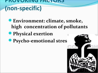 PROVOKING FACTORS
(non-specific)
Environment: climate, smoke,
high concentration of pollutants
Physical exertion
Psycho-emotional stresses
 