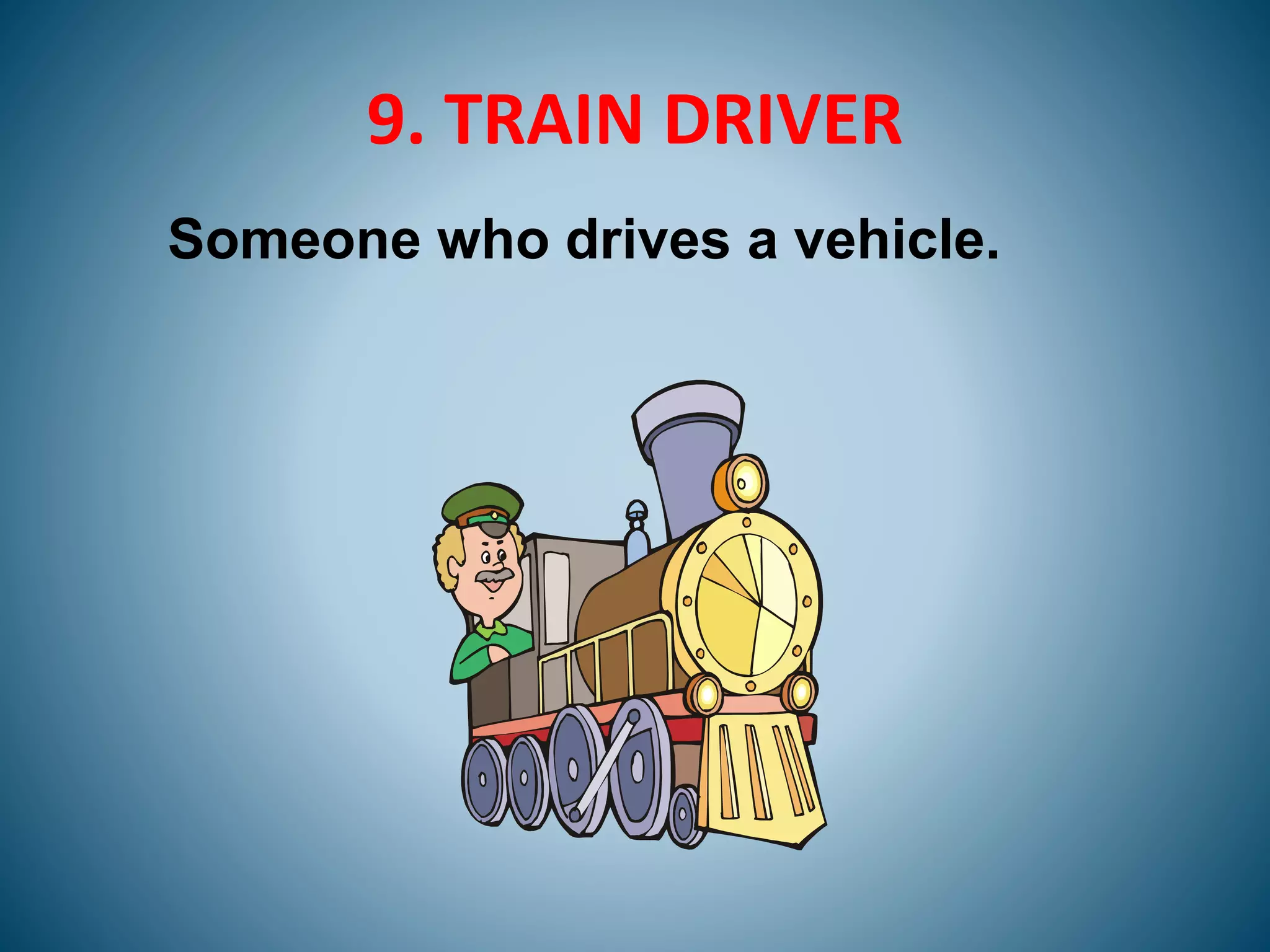 9. TRAIN DRIVER
Someone who drives a vehicle.
 