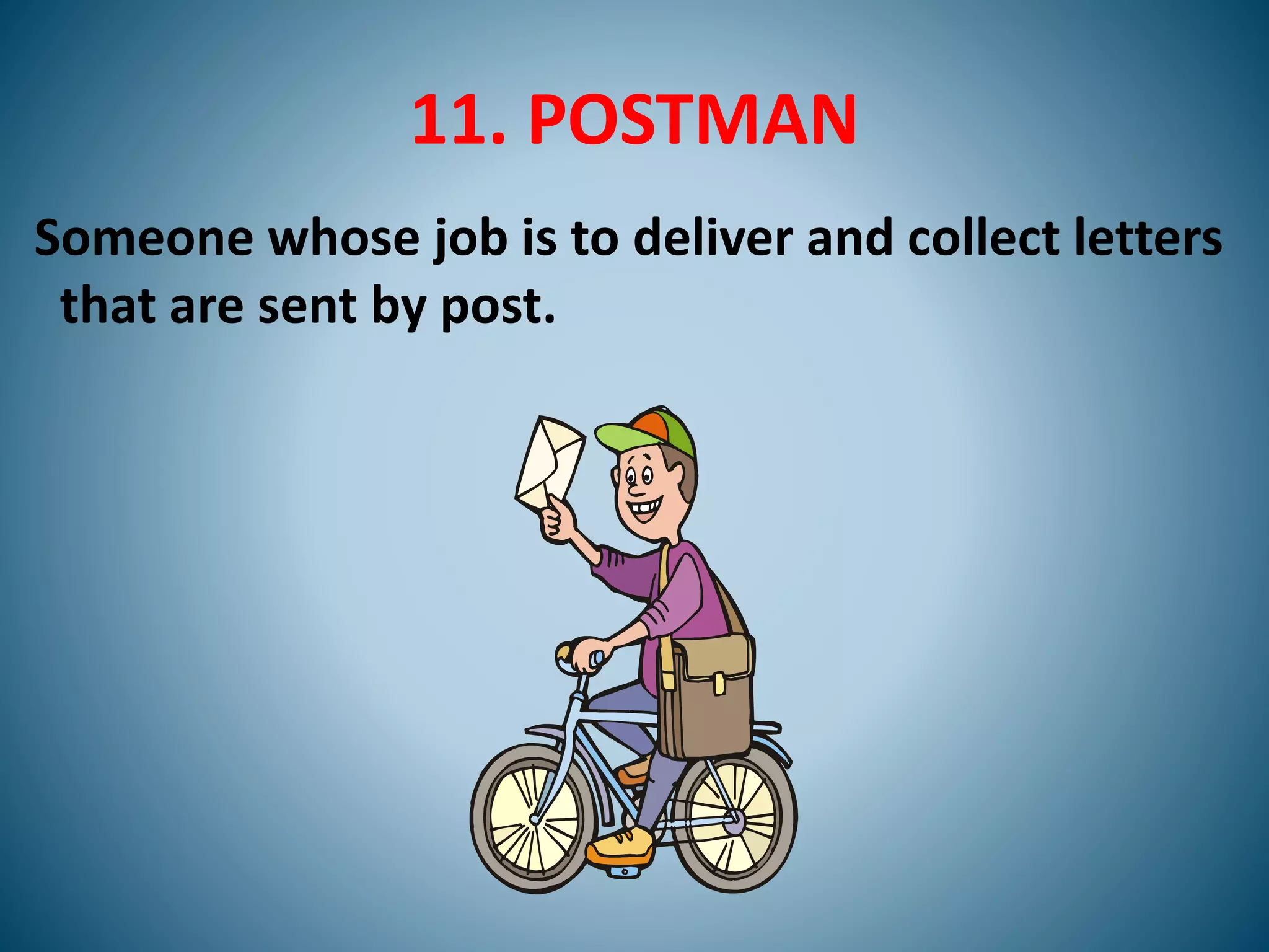 11. POSTMAN
Someone whose job is to deliver and collect letters
that are sent by post.
 