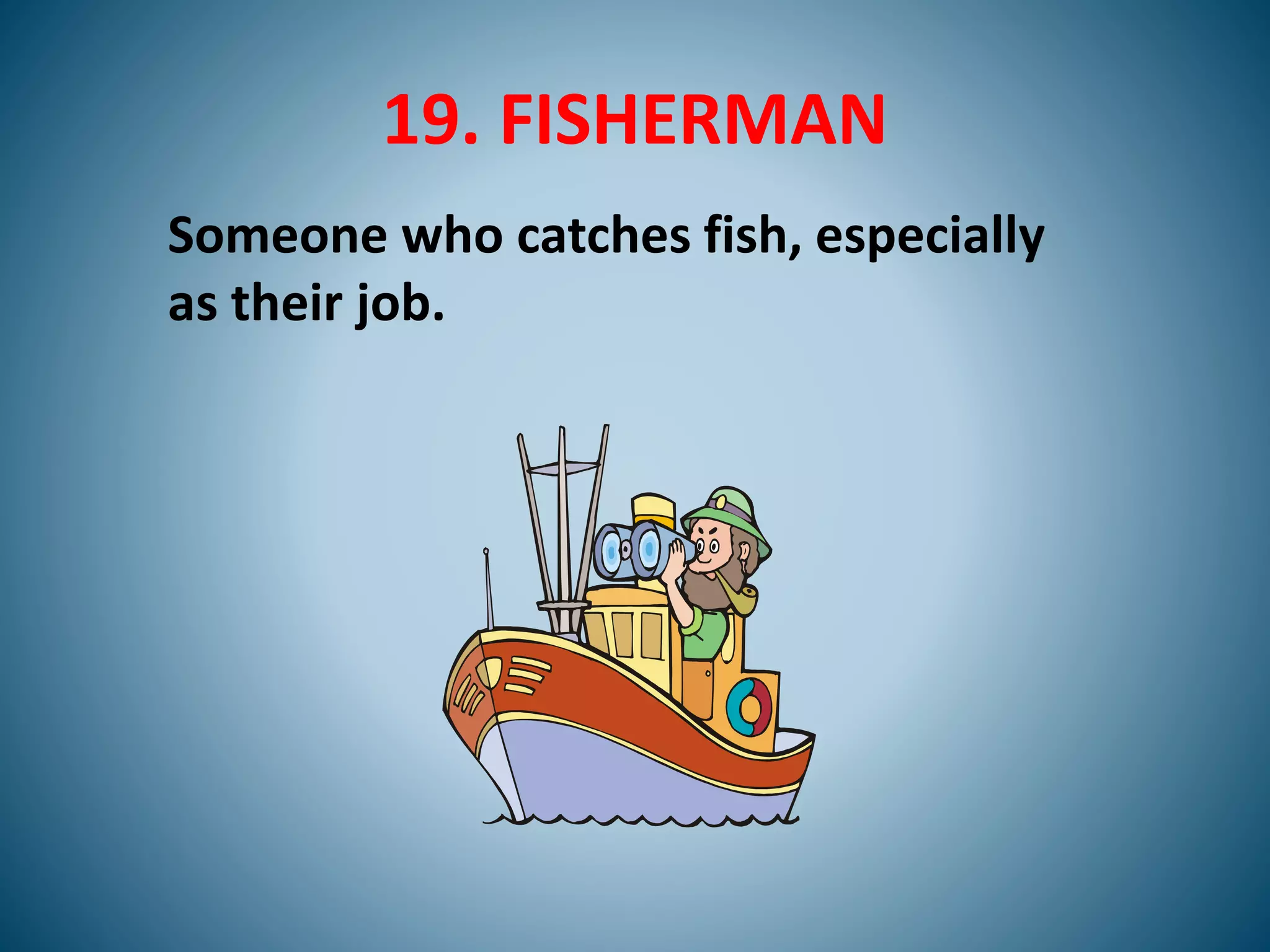 19. FISHERMAN
Someone who catches fish, especially
as their job.
 