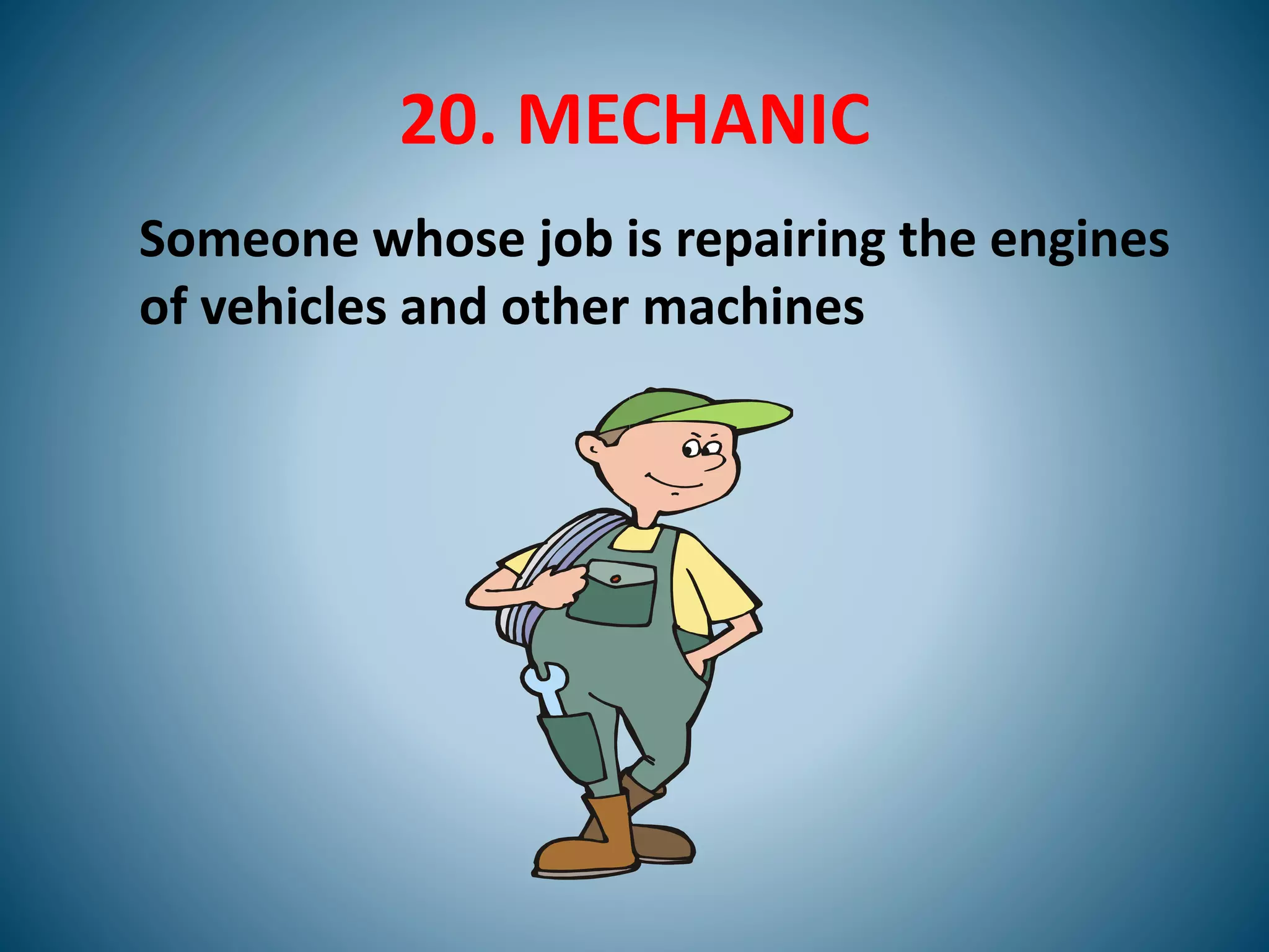 20. MECHANIC
Someone whose job is repairing the engines
of vehicles and other machines
 