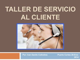 TALLER DE SERVICIO
AL CLIENTE
Por: Ivan Danilo Colindres Puerto Cortes 28-Ene-
2014
 