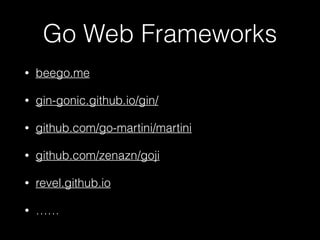 Go Web Frameworks
• beego.me
• gin-gonic.github.io/gin/
• github.com/go-martini/martini
• github.com/zenazn/goji
• revel.github.io
• ……
 