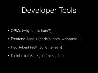 Developer Tools
• ORMs (why is this here?)
• Frontend Assets (nodejs, npm, webpack…)
• Hot Reload (edit, build, refresh)
• Distribution Packges (make dist)
 