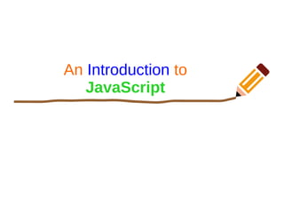 An Introduction to
JavaScript
 