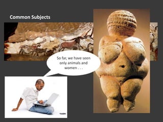 Common Subjects
So far, we have seen
only animals and
women . . .
 