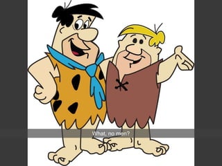 What, no men?
 
