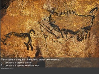 The Shaft Scene, Lascaux
This scene is unique in Paleolithic art for two reasons:
1. because it depicts a man
2. because it seems to tell a story
 