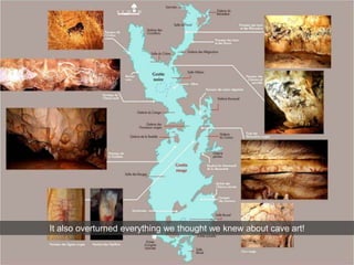It also overturned everything we thought we knew about cave art!
 