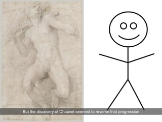 But the discovery of Chauvet seemed to reverse that progression
 