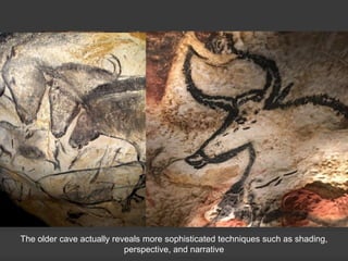 The older cave actually reveals more sophisticated techniques such as shading,
perspective, and narrative
 
