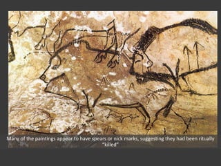Many of the paintings appear to have spears or nick marks, suggesting they had been ritually
“killed”
 