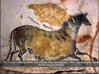 Third Chinese Horse, Axial Gallery
Photo credit : N. Aujoulat © MCC-CNP
http://www.lascaux.culture.fr/index.php?fichier=02_02_00_08.xml
The horses’ swelling bellies may indicate they are pregnant – thus expressing the desire
for the herds to multiply
 