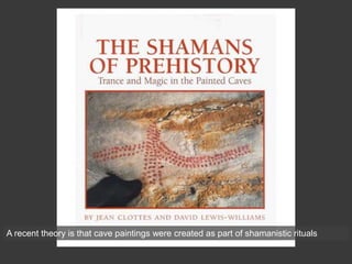 A recent theory is that cave paintings were created as part of shamanistic rituals
 