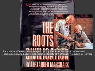 A somewhat different theory was put forth by Alexander Marshack, an amateur
Paleontologist who became a research associate at the Peabody Museum at Harvard
 