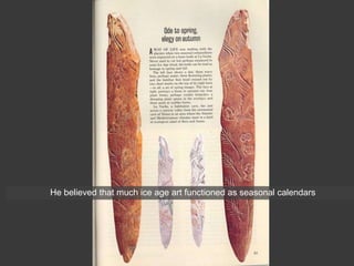 He believed that much ice age art functioned as seasonal calendars
 