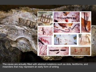 The caves are actually filled with abstract notations such as dots, tectiforms, and
meanders that may represent an early form of writing
 