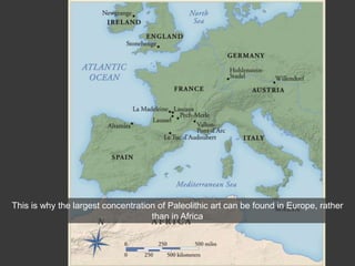 This is why the largest concentration of Paleolithic art can be found in Europe, rather
than in Africa
 