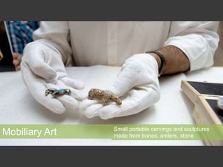 Mobiliary Art Small portable carvings and sculptures
made from bones, antlers, stone
 