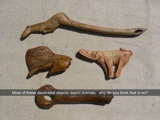 Most of these decorated objects depict animals: why do you think that is so?
 