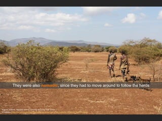 Andreas Lederer, Hadabel men in Tanzania returning from a hunt
Wikipedia: https://en.wikipedia.org/wiki/Hadza_people#/media/File:Hadazbe_returning_from_hunt.jpg
They were also nomadic, since they had to move around to follow the herds
 