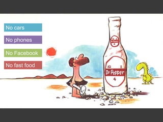 No cars
No phones
No Facebook
No fast food
 