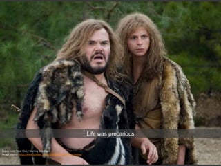 Scene from “Year One,” starring Jack Black
Image source: http://www.collider.com/2009/06/18/year-one-review/
Life was precarious
 