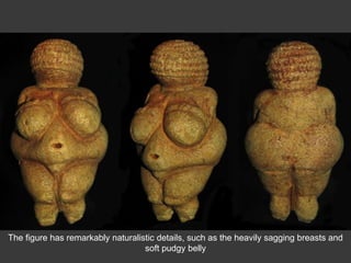 The figure has remarkably naturalistic details, such as the heavily sagging breasts and
soft pudgy belly
 