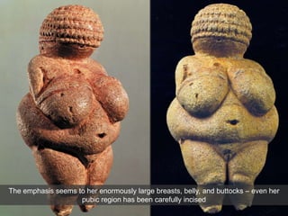 The emphasis seems to her enormously large breasts, belly, and buttocks – even her
pubic region has been carefully incised
 