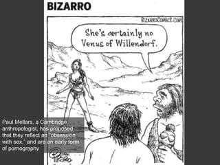 Paul Mellars, a Cambridge
anthropologist, has proposed
that they reflect an “obsession
with sex,” and are an early form
of pornography
 