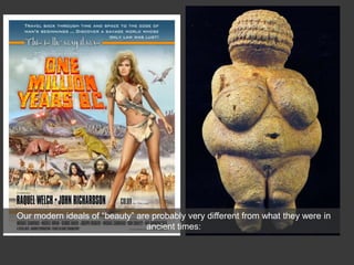 Our modern ideals of “beauty” are probably very different from what they were in
ancient times:
 