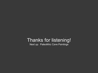 Thanks for listening!
Next up: Paleolithic Cave Paintings
 