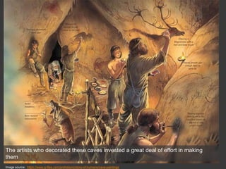 The artists who decorated these caves invested a great deal of effort in making
them
Image source: https://www.q-files.com/prehistoric/story-of-humans/cave-paintings
 