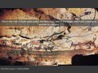 Hall of Bulls, Lascaux, c. 15,000-13,000BCE
This is the Hall of Bulls (also called the Rotunda), one of the larger and more impressive
spaces at Lascaux
 