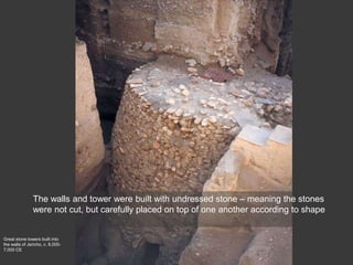 Great stone towers built into
the walls of Jericho, c. 8,000-
7,000 CE
The walls and tower were built with undressed stone – meaning the stones
were not cut, but carefully placed on top of one another according to shape
 