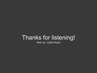 Thanks for listening!
Next up: Çatal Höyük
 