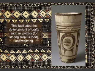 Bushel with Ibex motif, 4200-3500 BCE, Museé de Louvre
This facilitated the
development of crafts
such as pottery (for
storing surplus food),
and weaving
 