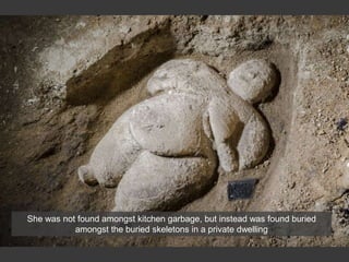 She was not found amongst kitchen garbage, but instead was found buried
amongst the buried skeletons in a private dwelling
 