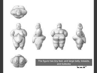 The figure has tiny feet, and large belly, breasts,
and buttocks
 