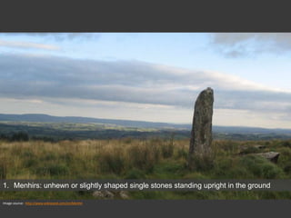 Image source: http://www.wikiwand.com/en/Menhir
1. Menhirs: unhewn or slightly shaped single stones standing upright in the ground
 