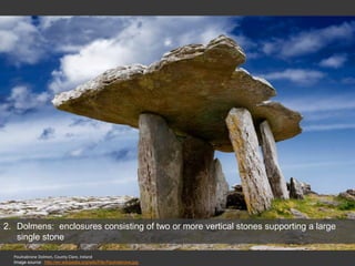 Poulnabrone Dolmen, County Clare, Ireland
Image source: http://en.wikipedia.org/wiki/File:Paulnabrone.jpg
2. Dolmens: enclosures consisting of two or more vertical stones supporting a large
single stone
 